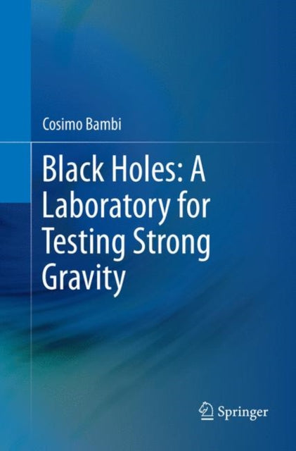 Book cover of: Black Holes: A Laboratory for Testing Strong Gravity. By: Cosimo Bambi