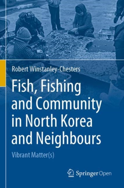 Book cover of: Fish, Fishing and Community in North Korea and Neighbours. By: Robert Winstanley-Chesters