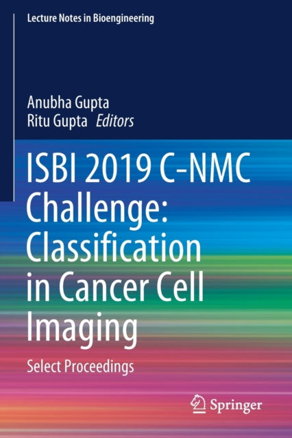 Book cover of: ISBI 2019 C-NMC Challenge: Classification in Cancer Cell Imaging. By: Anubha Gupta