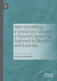 Book cover of: Operationalising e-Democracy through a System Engineering Approach in Mauritius and Australia. By: Soobhiraj Bungsraz