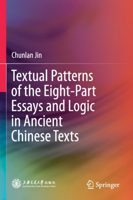 Book cover of: Textual Patterns of the Eight-Part Essays and Logic in Ancient Chinese Texts. By: Chunlan Jin