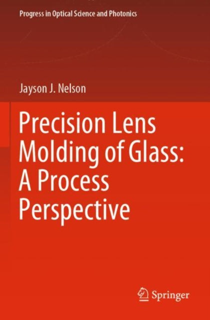 Book cover of: Precision Lens Molding of Glass: A Process Perspective. By: Jayson J. Nelson