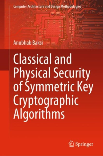 Book cover of: Classical and Physical Security of Symmetric Key Cryptographic Algorithms. By: Anubhab Baksi