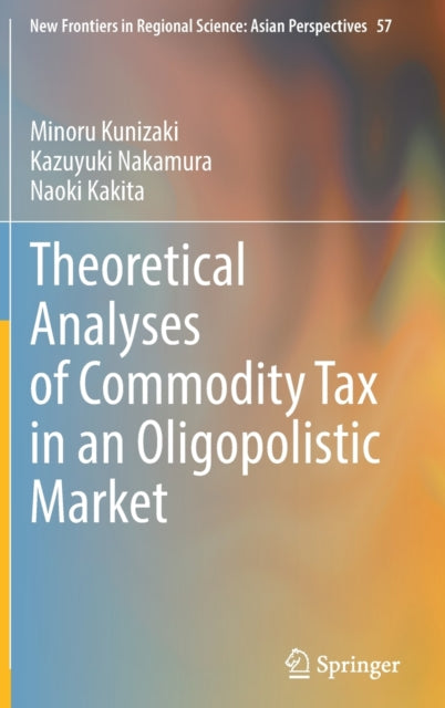 Book cover of: Theoretical Analyses of Commodity Tax in an Oligopolistic Market. By: Minoru Kunizaki