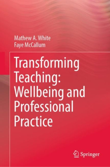 Book cover of: Transforming Teaching: Wellbeing and Professional Practice. By: Mathew A. White