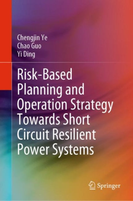 Book cover of: Risk-Based Planning and Operation Strategy Towards Short Circuit Resilient Power Systems. By: Chengjin Ye