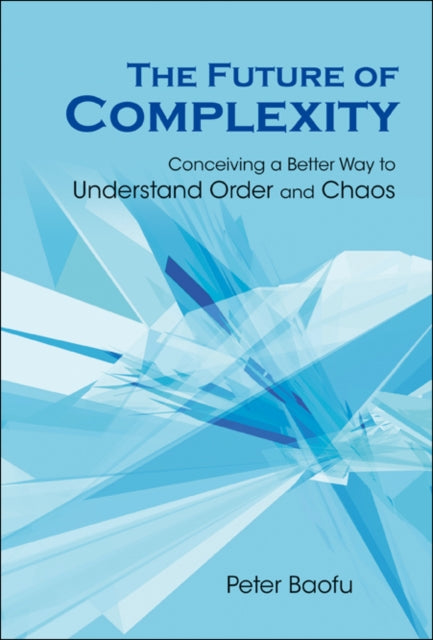 Book cover of: Future Of Complexity, The: Conceiving A Better Way To Understand Order And Chaos. By: Peter Baofu