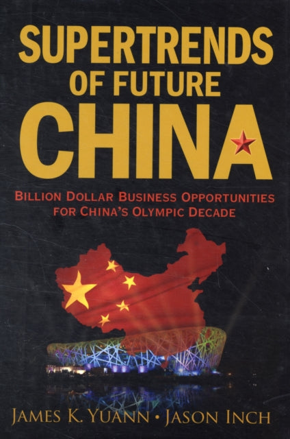 Book cover of: Supertrends Of Future China: Billion Dollar Business Opportunities For China's Olympic Decade. By: James K. Yuann, Yuann, James K./ Inch, Jason