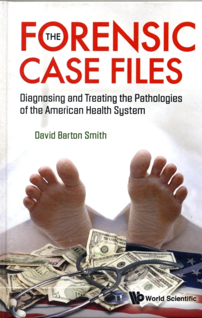 Book cover of: Forensic Case Files, The: Diagnosing And Treating The Pathologies Of The American Health System. By: David Barton Smith