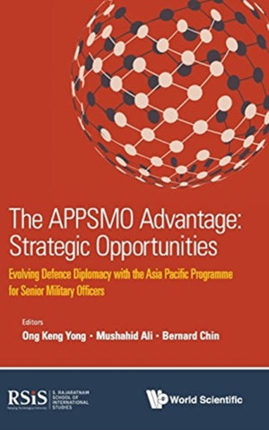 Appsmo Advantage, The: Strategic Opportunities - Evolving Defence Diplomacy With The Asia Pacific Programme For Senior Military Officers