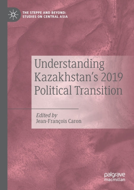 Book cover of: Understanding Kazakhstan’s 2019 Political Transition. By: Jean-François Caron
