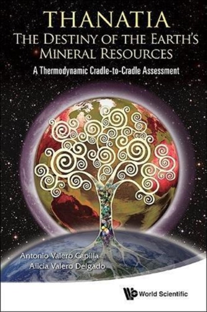 Book cover of: Thanatia: The Destiny Of The Earth's Mineral Resources - A Thermodynamic Cradle-to-cradle Assessment