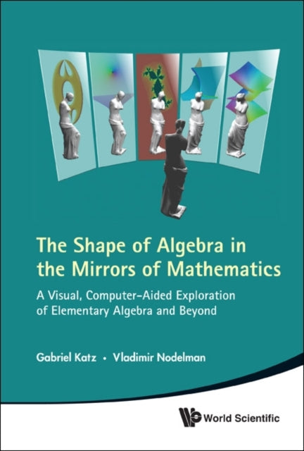 Book cover of: Shape Of Algebra In The Mirrors Of Mathematics, The: A Visual, Computer-aided Exploration Of Elementary Algebra And Beyond (With Cd-rom). By: Gabriel Katz