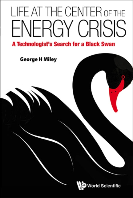 Book cover of: Life At The Center Of The Energy Crisis: A Technologist's Search For A Black Swan. By: George H. Miley