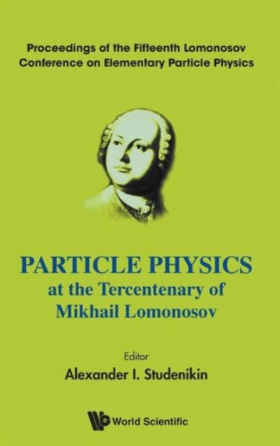 Book cover of: Particle Physics At The Tercentenary Of Mikhail Lomonosov - Proceedings Of The Fifteenth Lomonosov Conference On Elementary Particle Physics. By: Alexander I. Studenikin