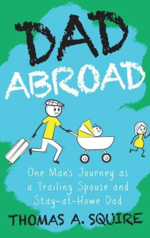 Dad Abroad, One Man's Journey as a Trailing Spouse and Stay-At-Home Dad