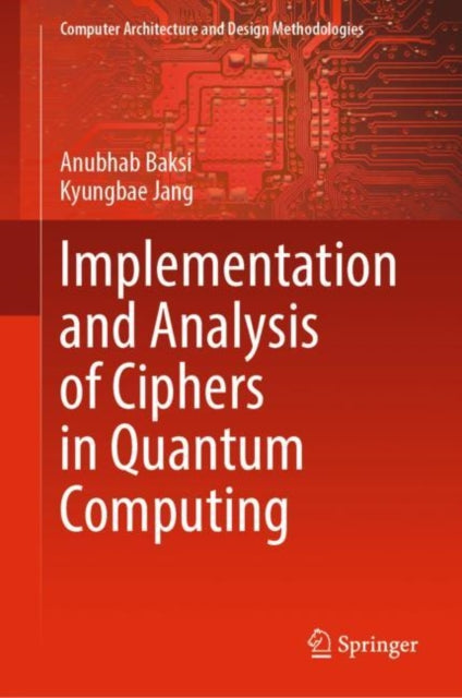 Book cover of: Implementation and Analysis of Ciphers in Quantum Computing. By: Anubhab Baksi