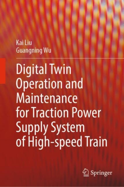Book cover of: Digital Twin Operation and Maintenance for Traction Power Supply System of High-speed Train. By: Kai Liu