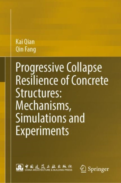 Book cover of: Progressive Collapse Resilience of Concrete Structures: Mechanisms, Simulations and Experiments. By: Kai Qian