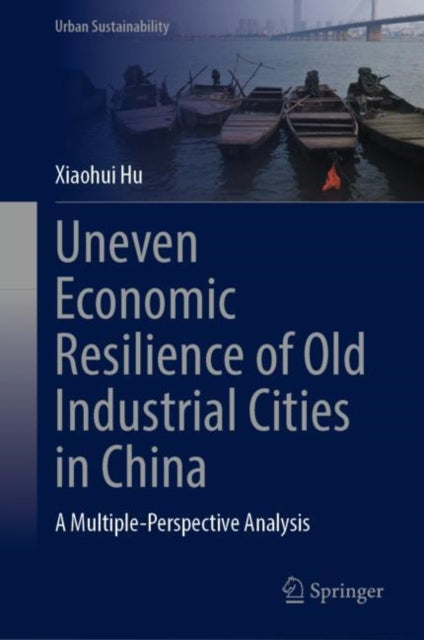 Book cover of: Uneven Economic Resilience of Old Industrial Cities in China. By: Xiaohui Hu