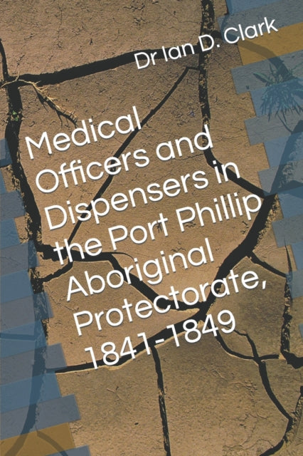 Book cover of: Medical Officers and Dispensers in the Port Phillip Aboriginal Protectorate, 1841-1849