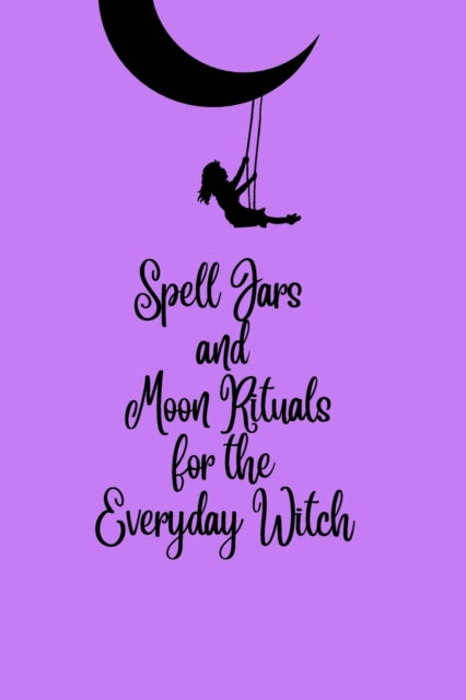 Book cover of: Spell Jars and Moon Rituals for the Everyday Witch. By: Tamara Kelley