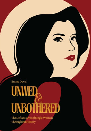 Unwed & Unbothered, The Defiant Lives of Single Women Throughout History