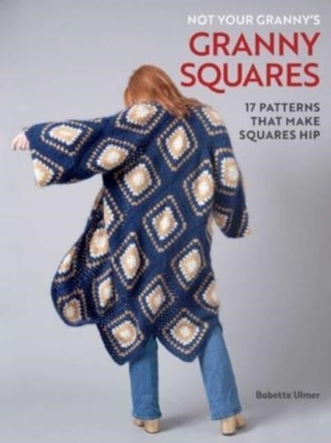 Book cover of: Not Your Granny's Granny Squares. By: Babette Ulmer
