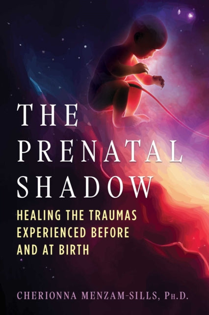 Prenatal Shadow, Healing the Traumas Experienced before and at Birth 9798888501146 Cherionna Menzam-Sills