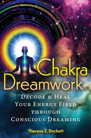Chakra Dreamwork, Decode and Heal Your Energy Field through Conscious Dreaming