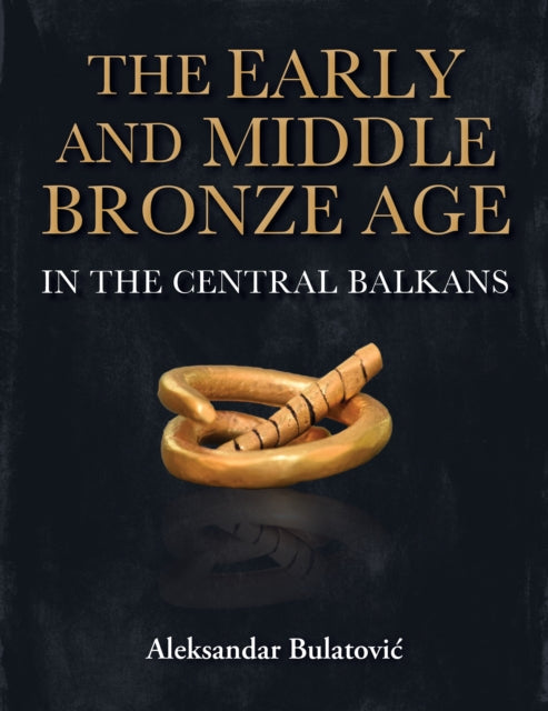 Book cover of: Early and Middle Bronze Age in the Central Balkans. By: Aleksandar Bulatović