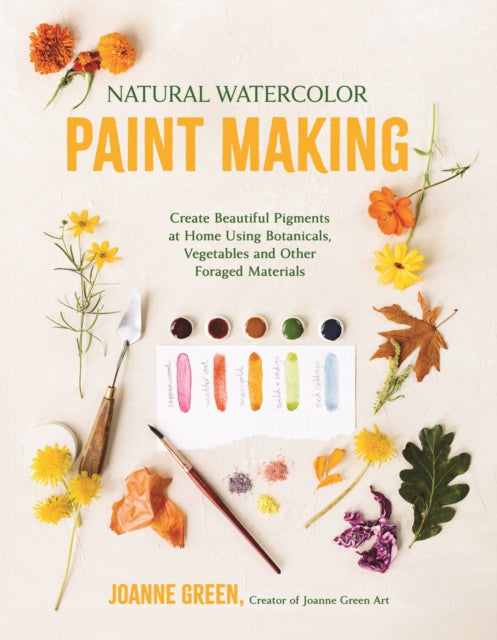 Natural Watercolor Paint Making, Create Beautiful Pigments at Home Using Botanicals, Vegetables and Other Foraged Materials 9798890032454 Joanne Green