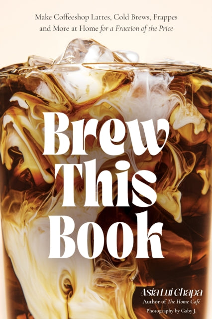 Brew This Book, Make Coffee Shop Lattes, Cold Brews, Frappes and More at Home for a Fraction of the Price 9798890033208 Asia Lua Chapa
